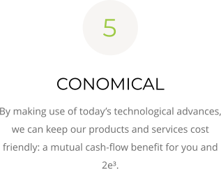 CONOMICAL By making use of today’s technological advances, we can keep our products and services cost friendly: a mutual cash-flow benefit for you and 2e³. 5