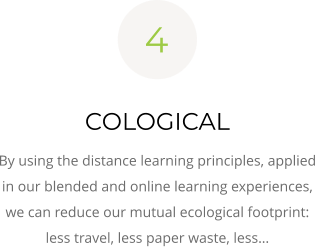 COLOGICAL By using the distance learning principles, applied in our blended and online learning experiences, we can reduce our mutual ecological footprint: less travel, less paper waste, less… 4